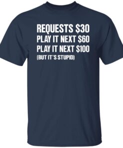 Requests $30 Play It Next $60 Play It Next $100 But It's Stupid Shirt 13 redirect11202024041151 2