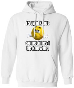 I Say Idk But Sometimes I Be Knowing Shirt 10 redirect07302024030740