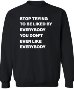 Stop Trying To Be Liked By Everybody You Don'T Even Like Everybody Shirt 11 redirect08272024000802 1