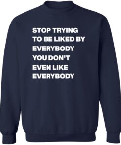 Stop Trying To Be Liked By Everybody You Don'T Even Like Everybody Shirt 12 redirect08272024000802 2