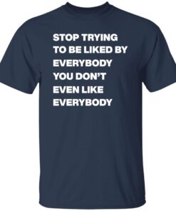 Stop Trying To Be Liked By Everybody You Don'T Even Like Everybody Shirt 13 redirect08272024000802 3