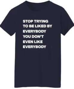 Stop Trying To Be Liked By Everybody You Don'T Even Like Everybody Shirt 14 redirect08272024000803 1
