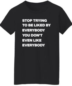 Stop Trying To Be Liked By Everybody You Don'T Even Like Everybody Shirt 15 redirect08272024000804
