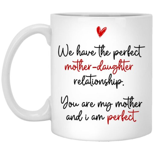 We Have The Perfect Mother Daughter Relationship You Are My Mother Ceramic Coffee Mug – Beer Stein – Travel Mug