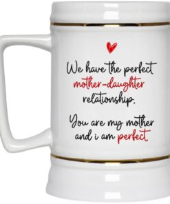 We Have The Perfect Mother Daughter Relationship You Are My Mother Ceramic Coffee Mug – Beer Stein – Travel Mug