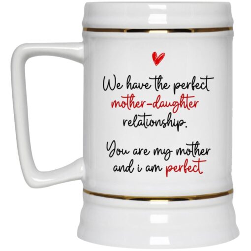 We Have The Perfect Mother Daughter Relationship You Are My Mother Ceramic Coffee Mug – Beer Stein – Travel Mug