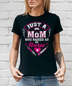 Just A Mom Who Raise An Er Nurse T-Shirt