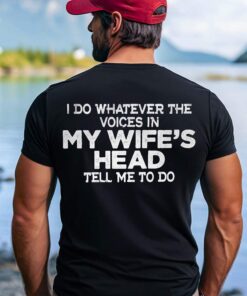 I Do Whatever The Voices In My Wife’s Head Tell Me To Do Shirt