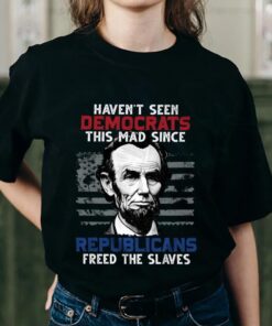 Haven’t Seen Democrats This Mad Since Republicans Freed The Slaves Shirt