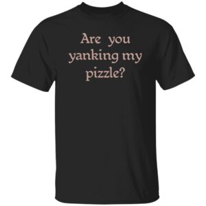 Are You Yanking My Pizzle Shirt 14 redirect05082025230508 3