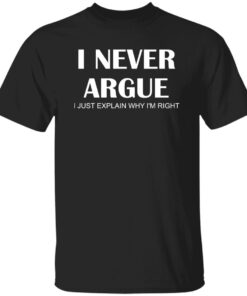 I Never Argue I Just Explain Why I’m Right Shirt