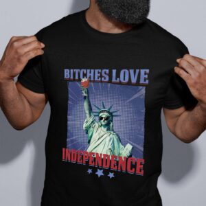 Bitches Love Independence Funny 4th Of July Shirt 18 Bitches Love Independence Funny 4th Of July 4