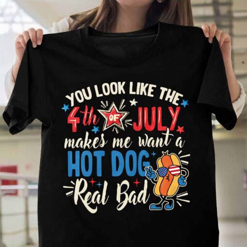 You Look Like The 4th Of July Makes Me Want A Hot Dog Real Bad Funny Shirt