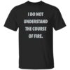 I Do Not Understand The Course Of Fire Shirt 17 redirect06062025060642