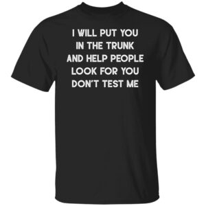 I will put you in a trunk and help people look for you don’t test me shirt 10 redirect06272022030609 4