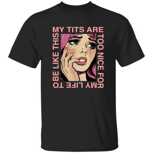 My Tits Are Too Nice For My Life To Be Like This Shirt
