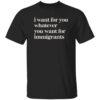 I Want For You Whatever You Want For Immigrants Shirt 7 redirect06292025210640