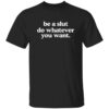 Be A Sl*t Do Whatever You Want Shirt