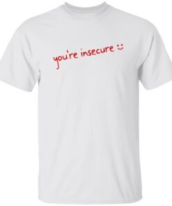 You’re Insecure Shirt