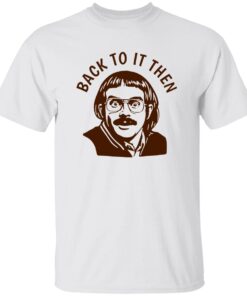 Back To It Then Chit Shirt