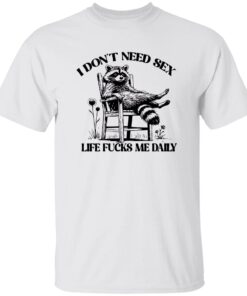 I Don’t Need Sex Life Fucks Me Daily Racoon Shirt