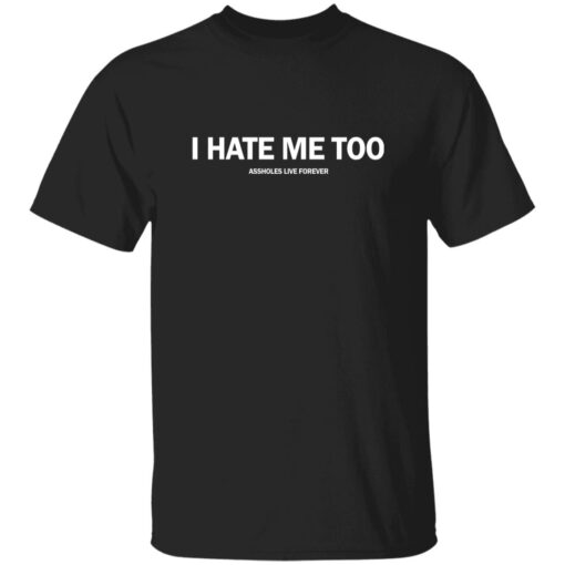 I Hate Me Too A**holes Live Forever Shirt