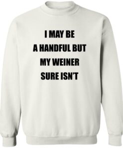 I May Be A Handful But My Weiner Sure Isn’t Shirt 12 redirect07272025050707