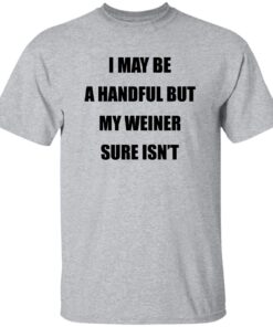 I May Be A Handful But My Weiner Sure Isn’t Shirt 13 redirect07272025050708