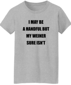 I May Be A Handful But My Weiner Sure Isn’t Shirt 15 redirect07272025050709 1