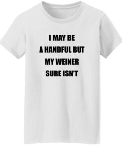 I May Be A Handful But My Weiner Sure Isn’t Shirt 14 redirect07272025050709