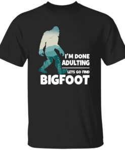 I’M Done Adulting Lets Go Find Bigfoot Shirt