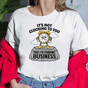 It’s not clocking to you - I’m standing on business Shirt 7 It’s not clocking to you I’m standing on business Shirt