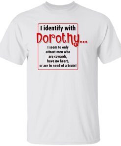 I identify with dorothy i seem to only attract men shirt