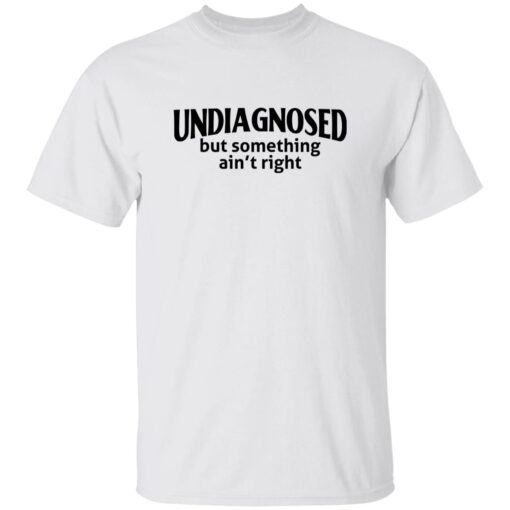 Undiagnosed But Something Ain’t Right Shirt