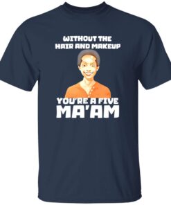 Without The Hair And Makeup You’re A Five Ma’am Shirt 19 redirect07312025220738 2