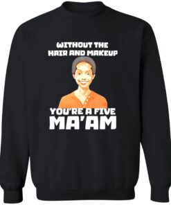 Without The Hair And Makeup You’re A Five Ma’am Shirt 17 redirect07312025220738