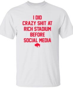 I Did Crazy Sh*t At Rich Stadium Before Social Media Shirt