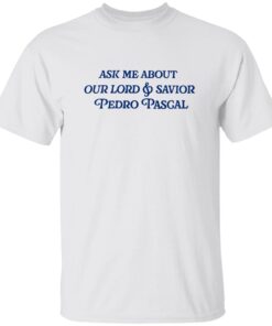 Ask Me About Our Lord And Savior Pedro Pascal Shirt