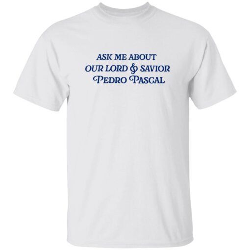 Ask Me About Our Lord And Savior Pedro Pascal Shirt