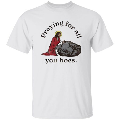 Jesus Praying For All You Hoes Shirt