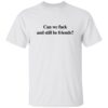 Can We F*ck And Still Be Friends T-Shirt 1 Can We F*ck And Still Be Friends T-Shirt