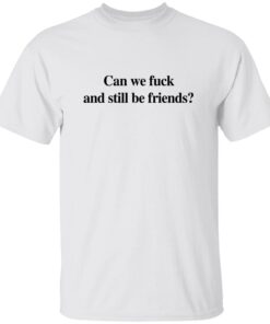Can We F*ck And Still Be Friends T-Shirt