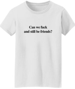 Can We F*ck And Still Be Friends T-Shirt 14 redirect08132025020854 1