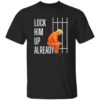 Trump Lock Him Up Already Shirt 1 Trump Lock Him Up Already Shirt