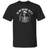 Skull FDT Is He Dead Yet Shirt
