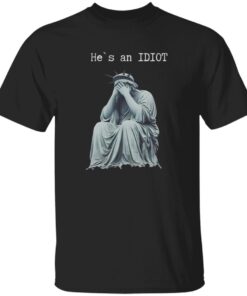 Statue Of Liberty He Is An IDIOT Anti Trump Shirt