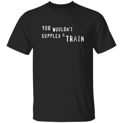 You Wouldn’t Supplex A Train Shirt