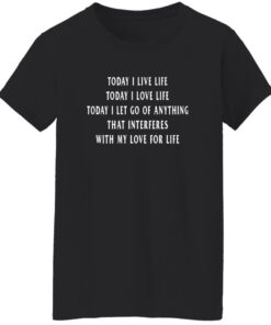 Today I Live Life Today I Love Life Today I Let Go Of Anything That Interferes
With My Love For Life Shirt 15 redirect08202025010854 1
