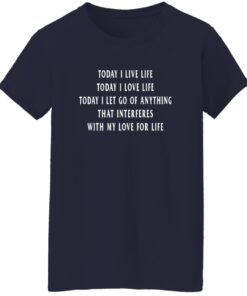 Today I Live Life Today I Love Life Today I Let Go Of Anything That Interferes
With My Love For Life Shirt 14 redirect08202025010854