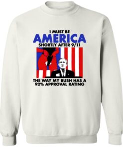 I Must Be America Shortly After 9 11 The Way My Bush Has A 92 Approval Rating
Shirt 12 redirect08222025030827 3